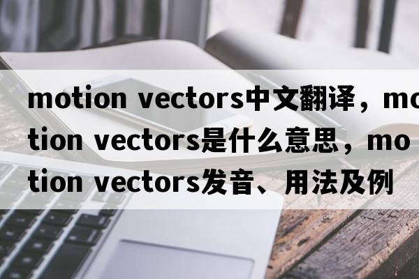 motion vectors中文翻譯，motion vectors是什么意思，motion vectors發(fā)音、用法及例句
