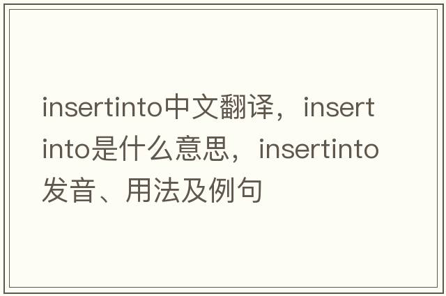 insertinto中文翻譯，insertinto是什么意思，insertinto發(fā)音、用法及例句
