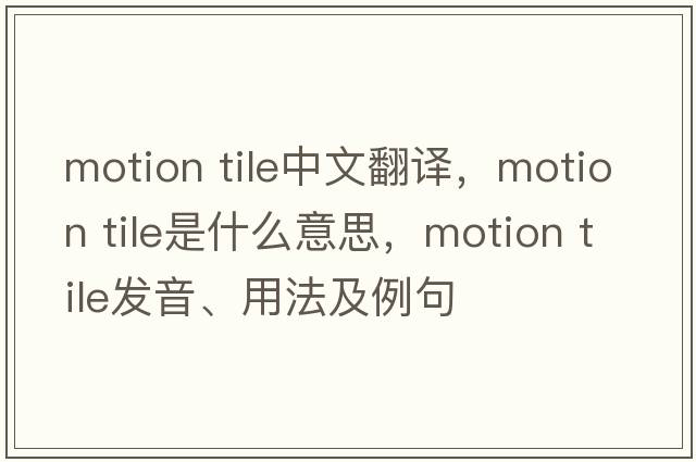 motion tile中文翻譯，motion tile是什么意思，motion tile發(fā)音、用法及例句