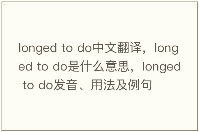 longed to do中文翻譯，longed to do是什么意思，longed to do發(fā)音、用法及例句