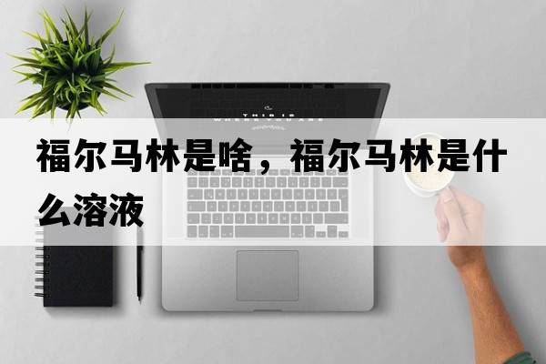 福爾馬林是啥，福爾馬林是什么溶液