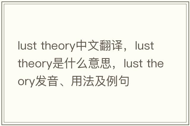 lust theory中文翻譯，lust theory是什么意思，lust theory發(fā)音、用法及例句