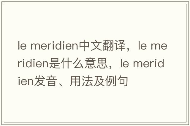 le meridien中文翻譯，le meridien是什么意思，le meridien發(fā)音、用法及例句