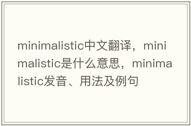 minimalistic中文翻譯，minimalistic是什么意思，minimalistic發(fā)音、用法及例句
