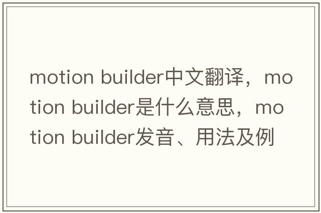 motion builder中文翻譯，motion builder是什么意思，motion builder發(fā)音、用法及例句