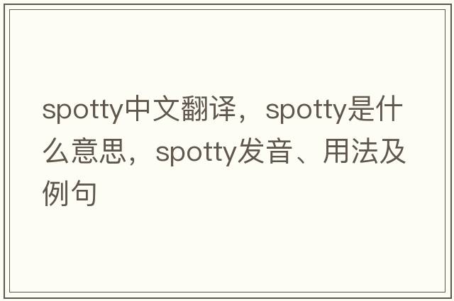 spotty中文翻譯，spotty是什么意思，spotty發(fā)音、用法及例句