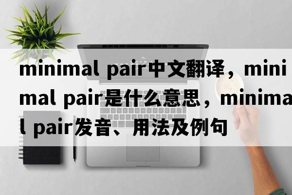 minimal pair中文翻譯，minimal pair是什么意思，minimal pair發(fā)音、用法及例句