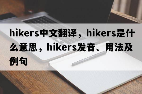 hikers中文翻譯，hikers是什么意思，hikers發(fā)音、用法及例句