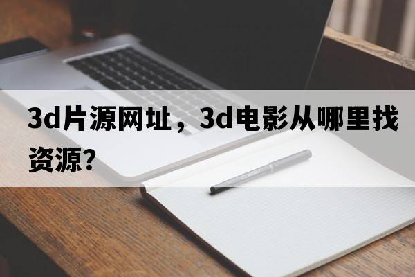 3d片源網(wǎng)址，3D電影從哪里找資源？