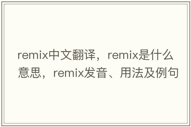 remix中文翻譯，remix是什么意思，remix發(fā)音、用法及例句
