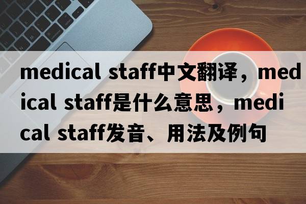 medical staff中文翻譯，medical staff是什么意思，medical staff發(fā)音、用法及例句