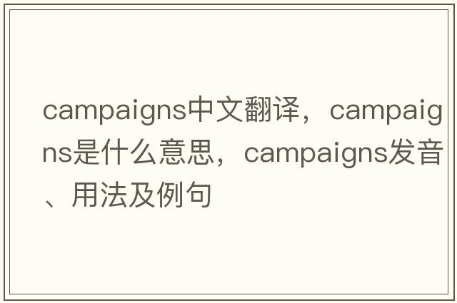 campaigns中文翻譯，campaigns是什么意思，campaigns發(fā)音、用法及例句