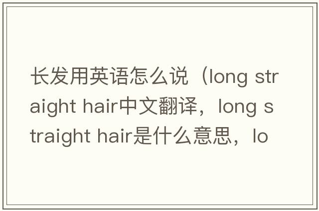 長(cháng)發(fā)用英語(yǔ)怎么說(shuō)（long straight hair中文翻譯，long straight hair是什么意思，long straight hair發(fā)音、用法及例句）