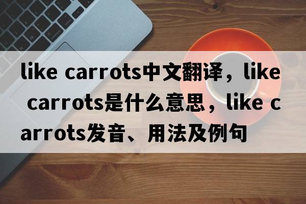 like carrots中文翻譯，like carrots是什么意思，like carrots發(fā)音、用法及例句