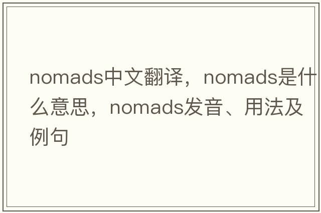 nomads中文翻譯，nomads是什么意思，nomads發(fā)音、用法及例句
