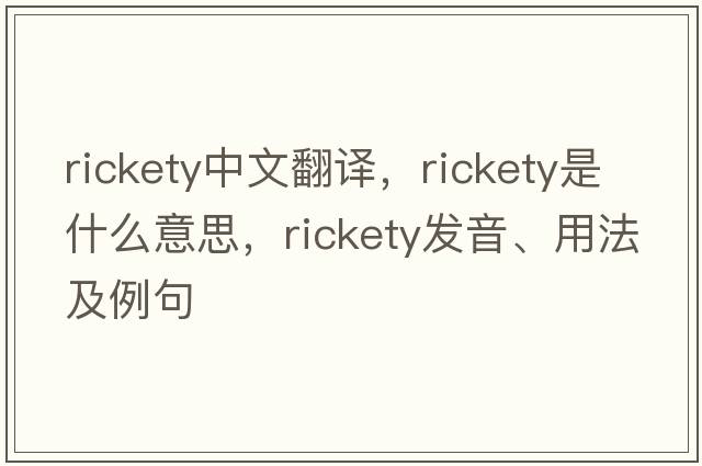 rickety中文翻譯，rickety是什么意思，rickety發(fā)音、用法及例句
