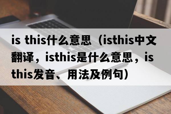 is this什么意思（isthis中文翻譯，isthis是什么意思，isthis發(fā)音、用法及例句）