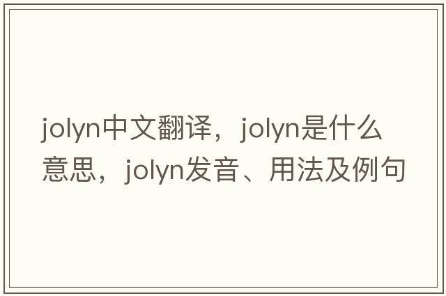 jolyn中文翻譯，jolyn是什么意思，jolyn發(fā)音、用法及例句