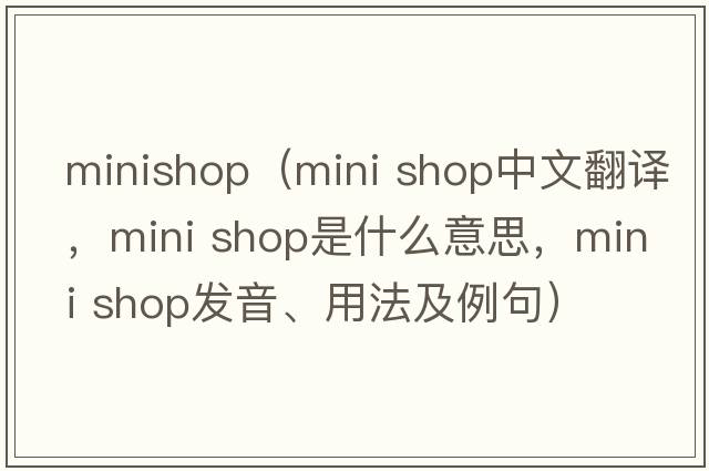 minishop（mini shop中文翻譯，mini shop是什么意思，mini shop發(fā)音、用法及例句）