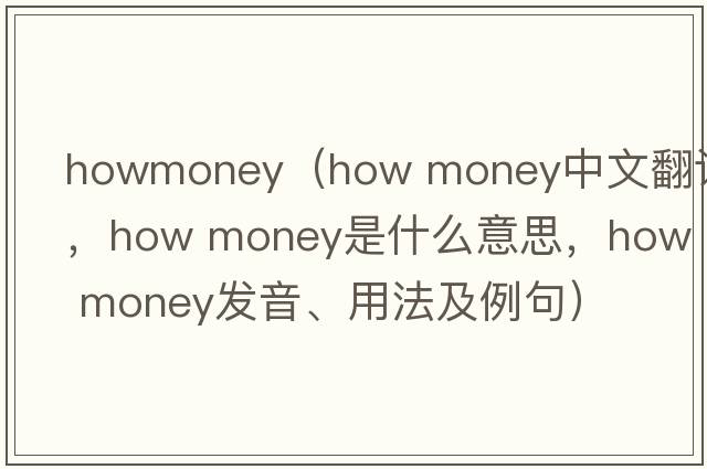 howmoney（how money中文翻譯，how money是什么意思，how money發(fā)音、用法及例句）
