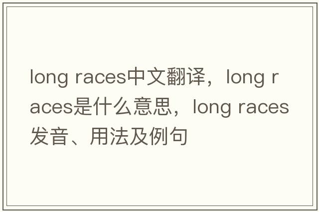 long races中文翻譯，long races是什么意思，long races發(fā)音、用法及例句