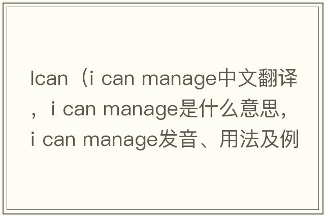 lcan（i can manage中文翻譯，i can manage是什么意思，i can manage發(fā)音、用法及例句）