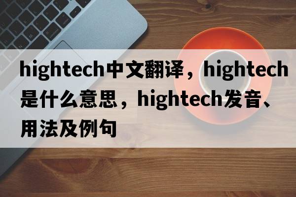 hightech中文翻譯，hightech是什么意思，hightech發(fā)音、用法及例句