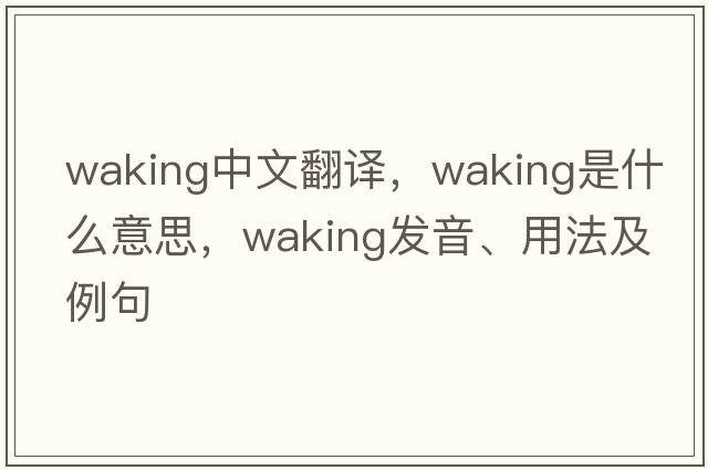 waking中文翻譯，waking是什么意思，waking發(fā)音、用法及例句