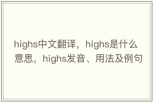 highs中文翻譯，highs是什么意思，highs發(fā)音、用法及例句