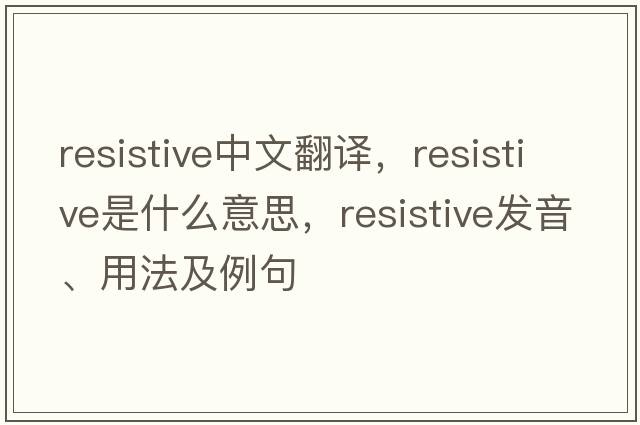 resistive中文翻譯，resistive是什么意思，resistive發(fā)音、用法及例句