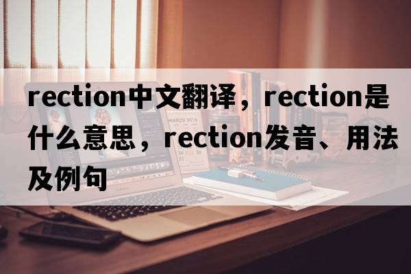 rection中文翻譯，rection是什么意思，rection發(fā)音、用法及例句