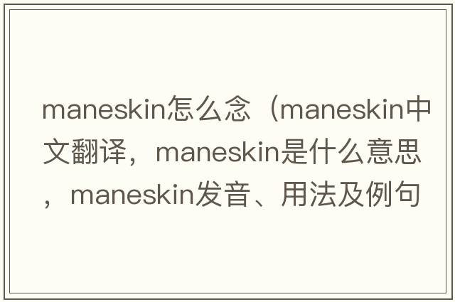 maneskin怎么念（maneskin中文翻譯，maneskin是什么意思，maneskin發(fā)音、用法及例句）