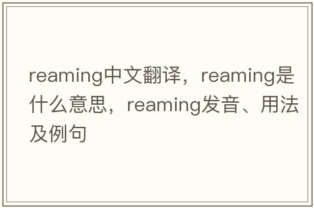 reaming中文翻譯，reaming是什么意思，reaming發(fā)音、用法及例句