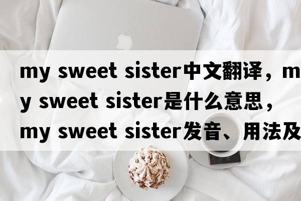 my sweet sister中文翻譯，my sweet sister是什么意思，my sweet sister發(fā)音、用法及例句