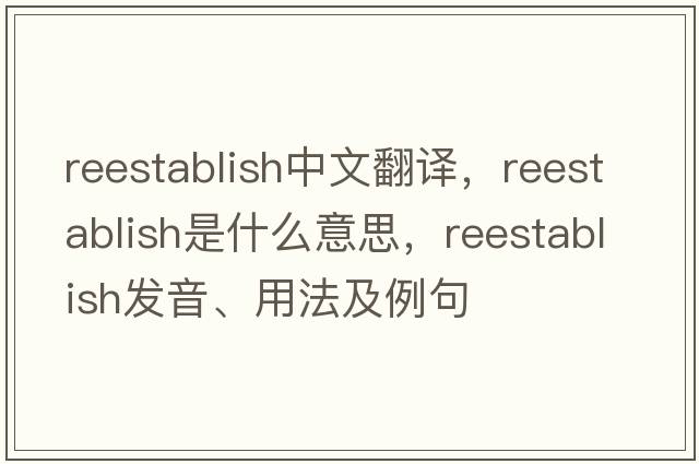 reestablish中文翻譯，reestablish是什么意思，reestablish發(fā)音、用法及例句