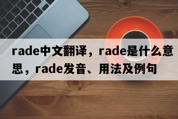 rade中文翻譯，rade是什么意思，rade發(fā)音、用法及例句