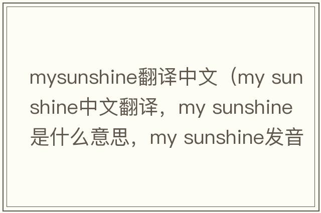 mysunshine翻譯中文（my sunshine中文翻譯，my sunshine是什么意思，my sunshine發(fā)音、用法及例句）