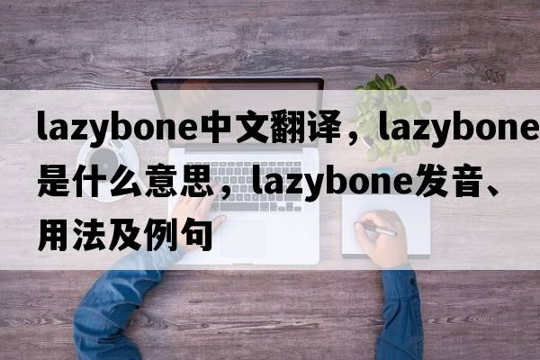 lazybone中文翻譯，lazybone是什么意思，lazybone發(fā)音、用法及例句