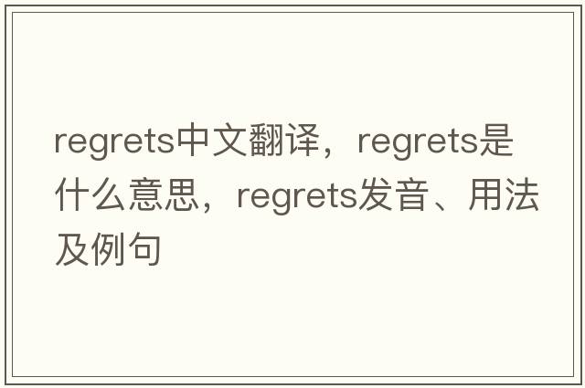 regrets中文翻譯，regrets是什么意思，regrets發(fā)音、用法及例句