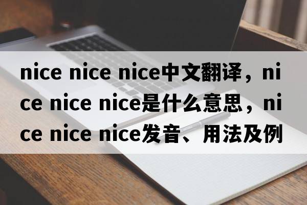 nice nice nice中文翻譯，nice nice nice是什么意思，nice nice nice發(fā)音、用法及例句