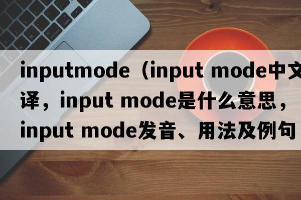 inputmode（input mode中文翻譯，input mode是什么意思，input mode發(fā)音、用法及例句）