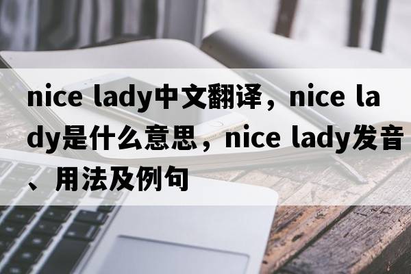 nice lady中文翻譯，nice lady是什么意思，nice lady發(fā)音、用法及例句