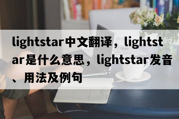 lightstar中文翻譯，lightstar是什么意思，lightstar發(fā)音、用法及例句