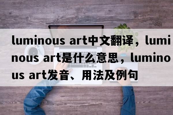 luminous art中文翻譯，luminous art是什么意思，luminous art發(fā)音、用法及例句