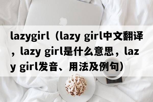 lazygirl（lazy girl中文翻譯，lazy girl是什么意思，lazy girl發(fā)音、用法及例句）