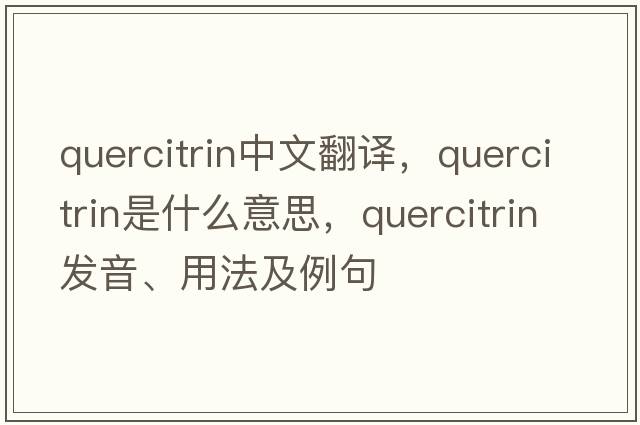 quercitrin中文翻譯，quercitrin是什么意思，quercitrin發(fā)音、用法及例句