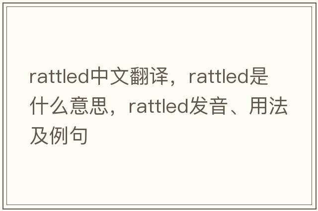 rattled中文翻譯，rattled是什么意思，rattled發(fā)音、用法及例句