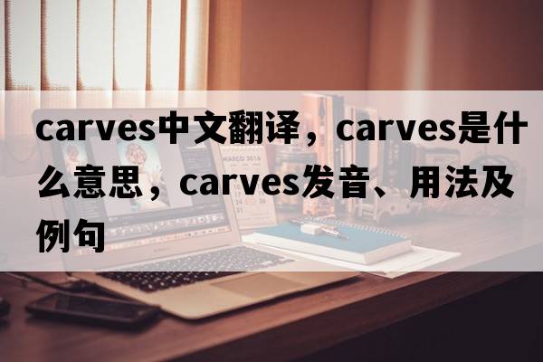 carves中文翻譯，carves是什么意思，carves發(fā)音、用法及例句