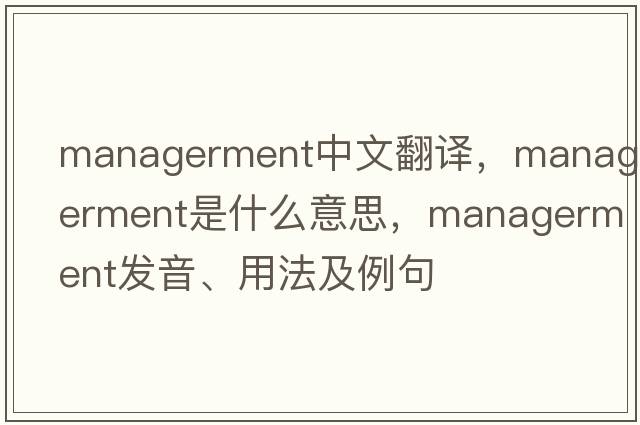 managerment中文翻譯，managerment是什么意思，managerment發(fā)音、用法及例句