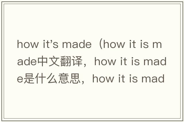 how it's made（how it is made中文翻譯，how it is made是什么意思，how it is made發(fā)音、用法及例句）